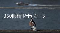 360眼睛衛(wèi)士(關于360眼睛衛(wèi)士簡述)