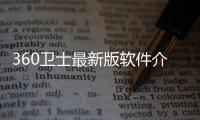 360衛(wèi)士最新版軟件介紹（360衛(wèi)士最新版）