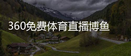 360免費體育直播博魚體育平臺綜合體主要是什么新浪直播體育