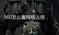 360怎么看網絡占用，如何用360安全衛士查看局域網中的計算機使用的流量