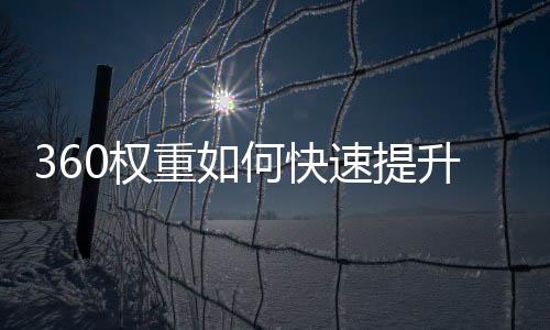 360權重如何快速提升呢？