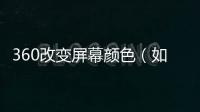 360改變屏幕顏色（如何更改360網(wǎng)頁顏色）