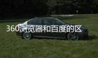 360瀏覽器和百度的區(qū)別（百度與360有什么區(qū)別）
