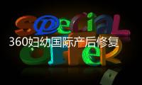 360婦幼國際產后修復中心(關于360婦幼國際產后修復中心簡述)