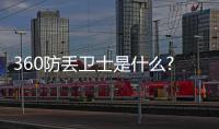 360防丟衛(wèi)士是什么?360防丟衛(wèi)士有什么功能？