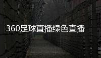 360足球直播綠色直播（360足球直播）