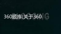 360題庫(關于360題庫簡述)