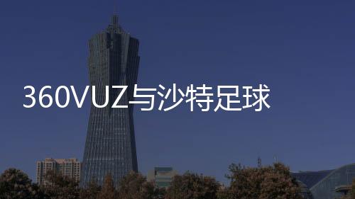 360VUZ與沙特足球超級聯賽合作