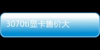 3070ti顯卡售價大概要多少錢？