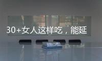 30+女人這樣吃，能延緩衰老