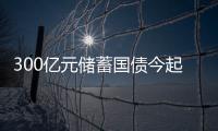 300億元儲(chǔ)蓄國(guó)債今起發(fā)行 兩期均為固定利率