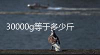 30000g等于多少斤（3000g等于多少斤）