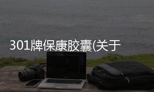 301牌保康膠囊(關(guān)于301牌保康膠囊簡(jiǎn)述)