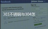 303不銹鋼與304怎么區(qū)分（303和304不銹鋼的區(qū)別）