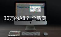 30萬(wàn)的A8？ 全新奧迪A6L或1月1日上市
