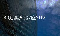 30萬買奔馳7座SUV 是不是最具性價比的選擇