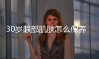 30歲眼部肌膚怎么保養(yǎng)