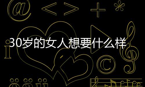 30歲的女人想要什么樣的幸福
