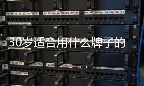 30歲適合用什么牌子的護(hù)膚品