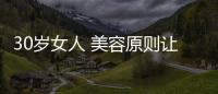 30歲女人 美容原則讓你年輕十歲