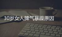 30歲女人脾氣暴躁原因是什么