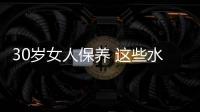 30歲女人保養 這些水果最有效