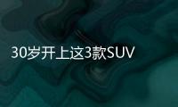 30歲開上這3款SUV 絕對顯得內涵和品位過人