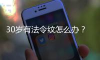 30歲有法令紋怎么辦？法令紋怎么填充？