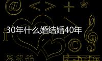 30年什么婚結婚40年什么婚（30年什么婚）