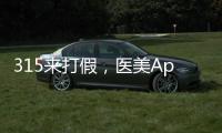315來打假，醫美App更美刷單數據造假嚴重【綜合】風尚中國網
