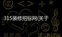 315裝修招標網(關于315裝修招標網簡述)