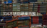 316不銹鋼硬度范圍（316不銹鋼硬度）