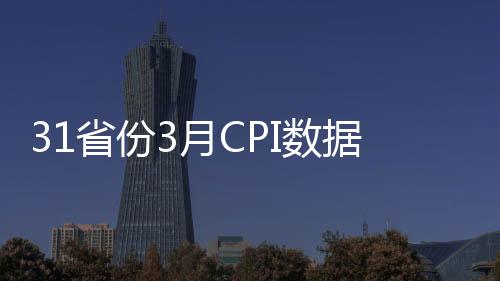 31省份3月CPI數據：漲幅“3時代”地區大幅減少