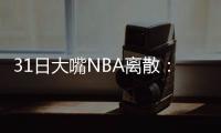 31日大嘴NBA離散：詹皇主場再戰(zhàn)甜瓜，雷霆客場力爭連勝！