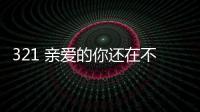 321 親愛的你還在不在(關于321 親愛的你還在不在簡述)