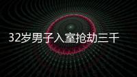 32歲男子入室搶劫三千塊 被警方抓獲