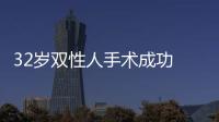 32歲雙性人手術成功 從醫學上說他已是真正的男人了