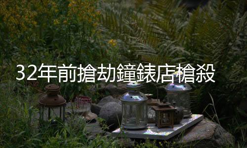 32年前搶劫鐘錶店槍殺店員，「省港旗兵」疑犯入境香港被捕