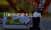 32和96的最大公因數 32和96的最大公因數是多少