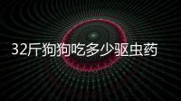 32斤狗狗吃多少驅(qū)蟲藥