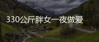 330公斤胖女一夜做愛六次 丈夫贊賞床上功夫