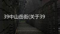 39中山岳街(關于39中山岳街簡述)