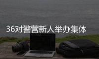 36對(duì)警營(yíng)新人舉辦集體婚禮