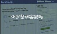 36歲備孕容易嗎