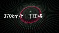 370km/h！豐田將全球最快SUV收入囊中