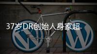 37歲DR創始人身家超80億元 年輕富豪榜第六位