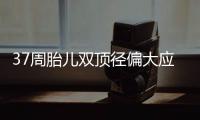37周胎兒雙頂徑偏大應該如何辦