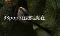 38popo在線視頻在哪看？38popo在線視頻手機(jī)客戶端下載