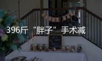 396斤“胖子”手術減肥
