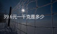 39.6元一千克是多少斤（一千克是多少斤）